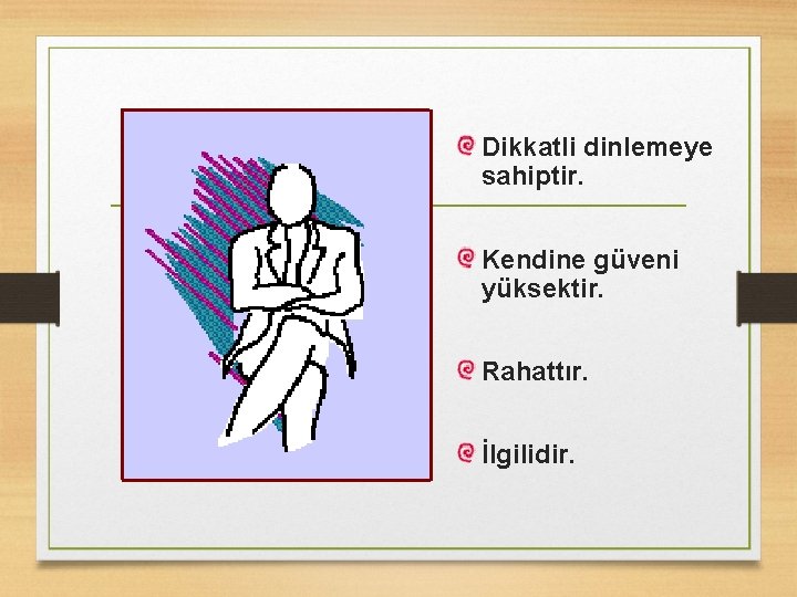 Dikkatli dinlemeye sahiptir. Kendine güveni yüksektir. Rahattır. İlgilidir. 