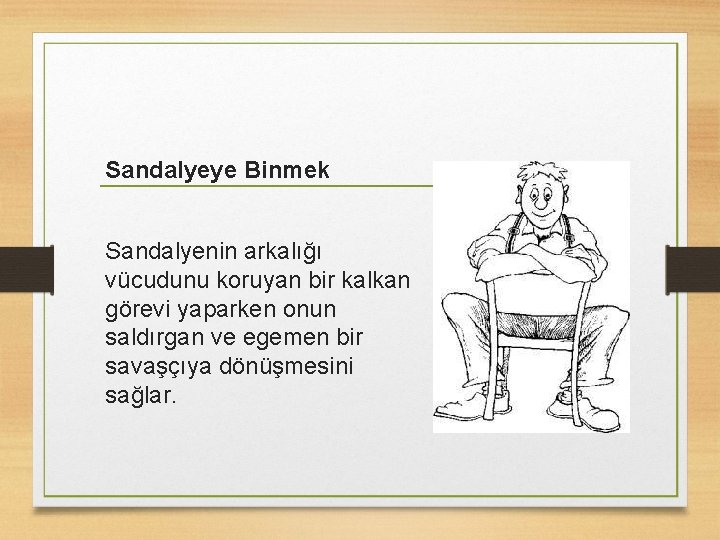 Sandalyeye Binmek Sandalyenin arkalığı vücudunu koruyan bir kalkan görevi yaparken onun saldırgan ve egemen