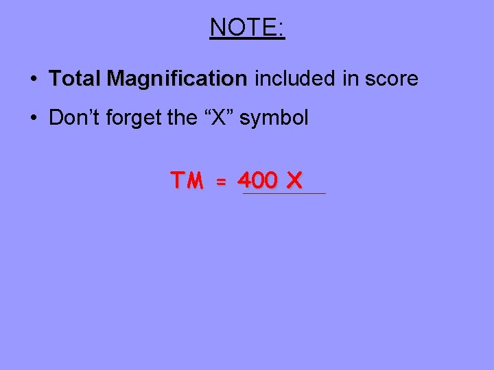 NOTE: • Total Magnification included in score • Don’t forget the “X” symbol TM