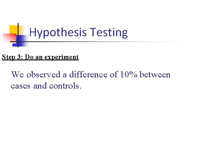 Hypothesis Testing Step 3: Do an experiment We observed a difference of 10% between