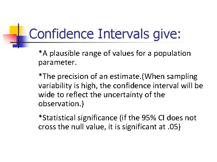 Confidence Intervals give: *A plausible range of values for a population parameter. *The precision