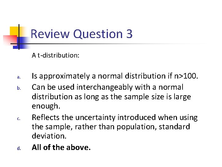 Review Question 3 A t-distribution: a. b. c. d. Is approximately a normal distribution