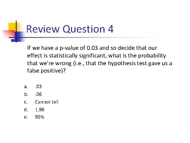 Review Question 4 If we have a p-value of 0. 03 and so decide