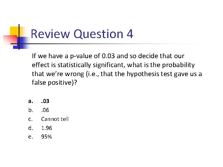 Review Question 4 If we have a p-value of 0. 03 and so decide