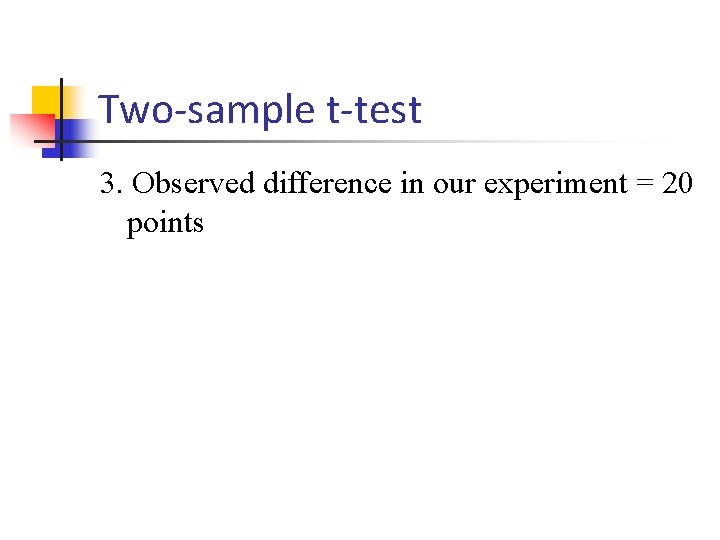 Two-sample t-test 3. Observed difference in our experiment = 20 points 