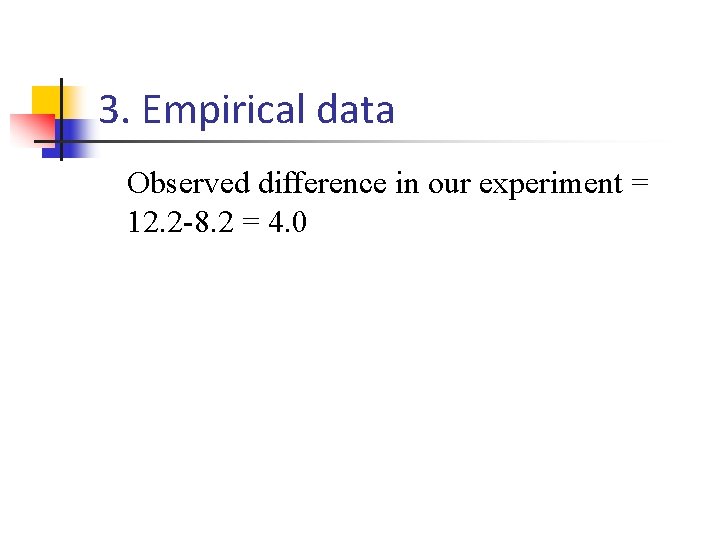 3. Empirical data Observed difference in our experiment = 12. 2 -8. 2 =