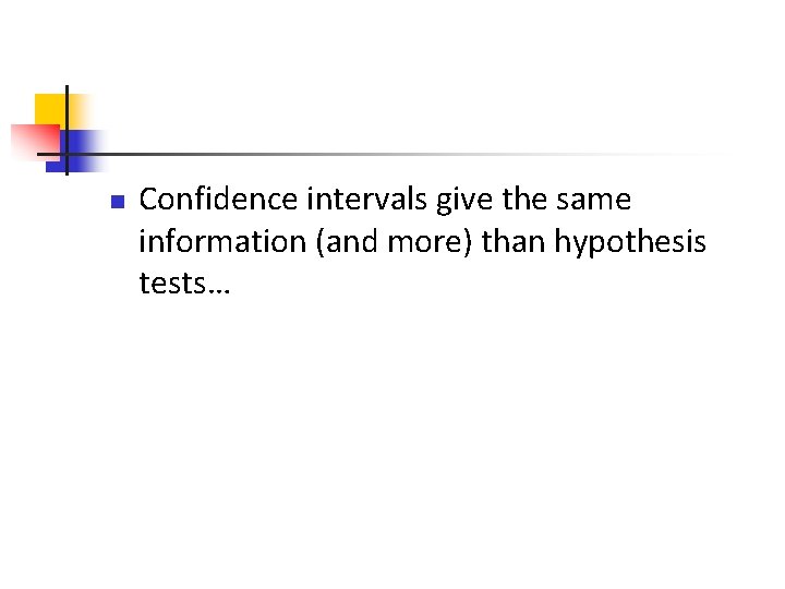 n Confidence intervals give the same information (and more) than hypothesis tests… 