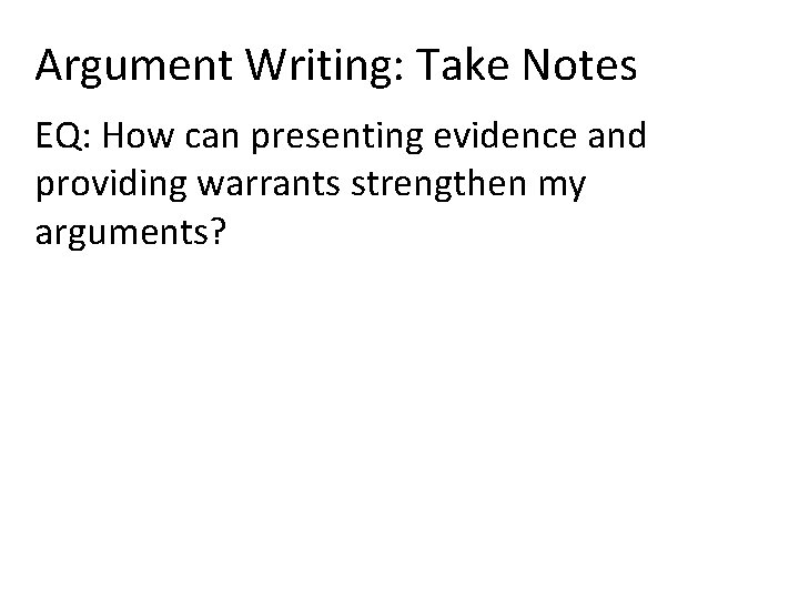 Argument Writing: Take Notes EQ: How can presenting evidence and providing warrants strengthen my