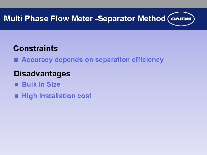 Multi Phase Flow Meter -Separator Method Constraints n Accuracy depends on separation efficiency Disadvantages