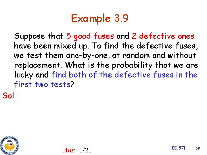 Example 3. 9 Suppose that 5 good fuses and 2 defective ones have been