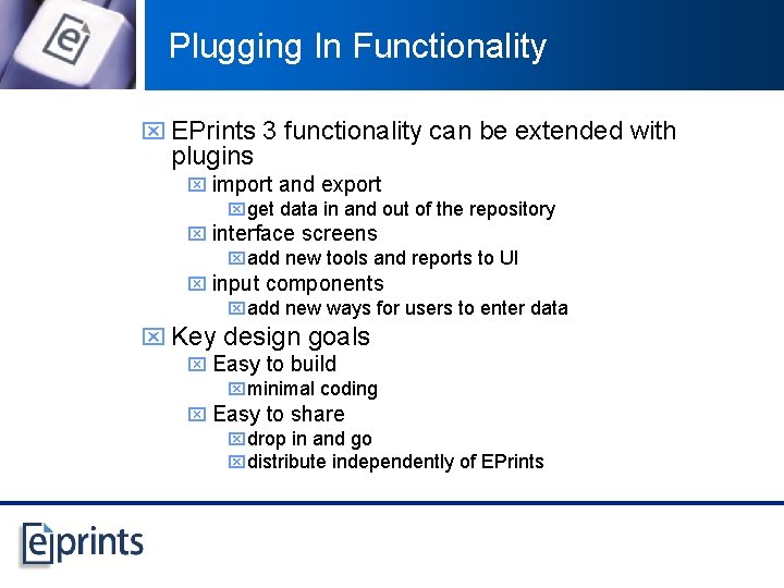 Plugging In Functionality x EPrints 3 functionality can be extended with plugins x import