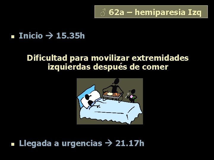 ♂ 62 a – hemiparesia Izq n Inicio 15. 35 h Dificultad para movilizar