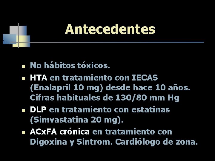 Antecedentes n n No hábitos tóxicos. HTA en tratamiento con IECAS (Enalapril 10 mg)