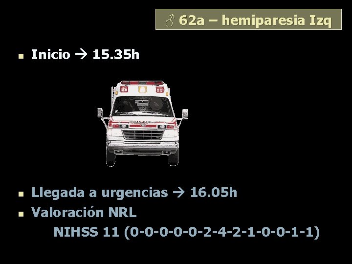 ♂ 62 a – hemiparesia Izq n n n Inicio 15. 35 h Llegada