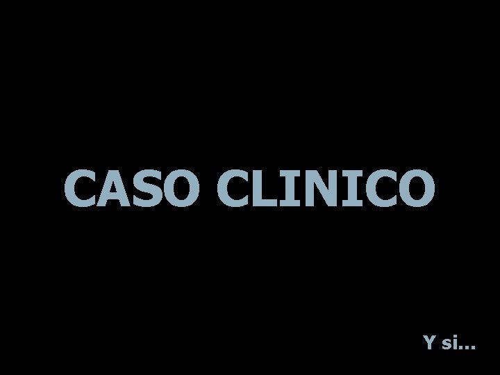 CASO CLINICO Y si. . . 