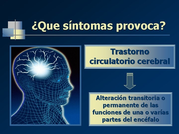 ¿Que síntomas provoca? Trastorno circulatorio cerebral Alteración transitoria o permanente de las funciones de