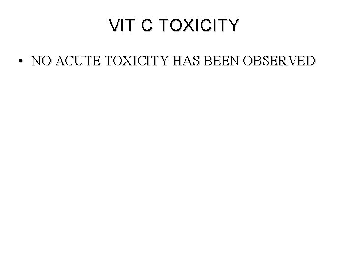 VIT C TOXICITY • NO ACUTE TOXICITY HAS BEEN OBSERVED VIT C TOXICITY • NO ACUTE TOXICITY HAS BEEN OBSERVED