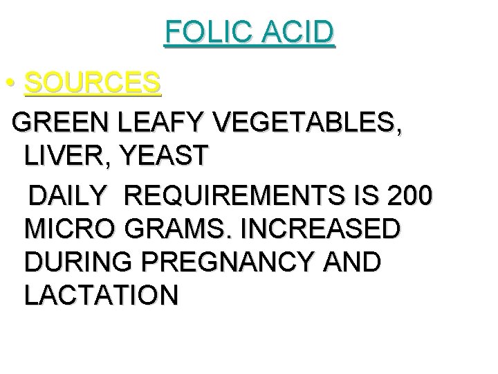 FOLIC ACID • SOURCES GREEN LEAFY VEGETABLES, LIVER, YEAST DAILY REQUIREMENTS IS 200 MICRO FOLIC ACID • SOURCES GREEN LEAFY VEGETABLES, LIVER, YEAST DAILY REQUIREMENTS IS 200 MICRO