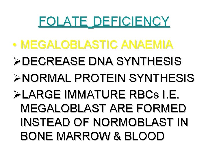 FOLATE DEFICIENCY • MEGALOBLASTIC ANAEMIA ØDECREASE DNA SYNTHESIS ØNORMAL PROTEIN SYNTHESIS ØLARGE IMMATURE RBCs FOLATE DEFICIENCY • MEGALOBLASTIC ANAEMIA ØDECREASE DNA SYNTHESIS ØNORMAL PROTEIN SYNTHESIS ØLARGE IMMATURE RBCs