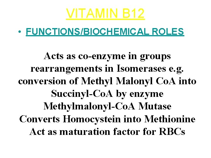 VITAMIN B 12 • FUNCTIONS/BIOCHEMICAL ROLES Acts as co-enzyme in groups rearrangements in Isomerases VITAMIN B 12 • FUNCTIONS/BIOCHEMICAL ROLES Acts as co-enzyme in groups rearrangements in Isomerases