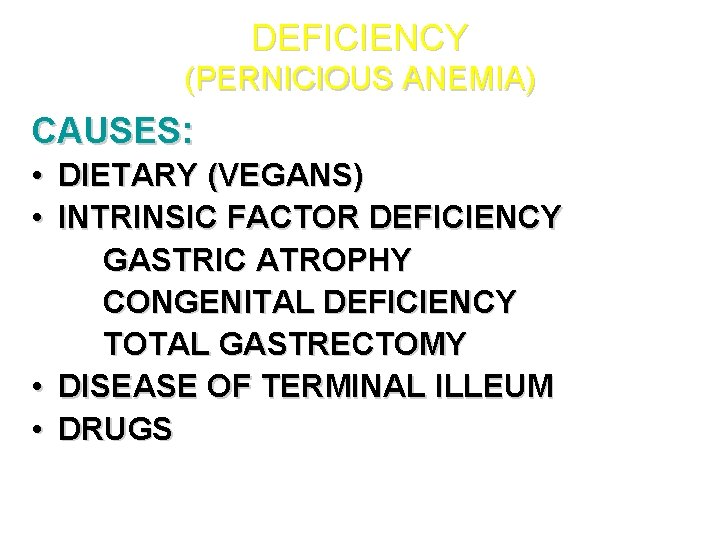 DEFICIENCY (PERNICIOUS ANEMIA) CAUSES: • DIETARY (VEGANS) • INTRINSIC FACTOR DEFICIENCY GASTRIC ATROPHY CONGENITAL