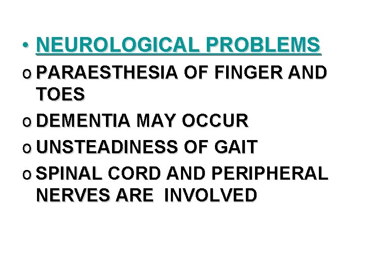 • NEUROLOGICAL PROBLEMS o PARAESTHESIA OF FINGER AND TOES o DEMENTIA MAY OCCUR • NEUROLOGICAL PROBLEMS o PARAESTHESIA OF FINGER AND TOES o DEMENTIA MAY OCCUR