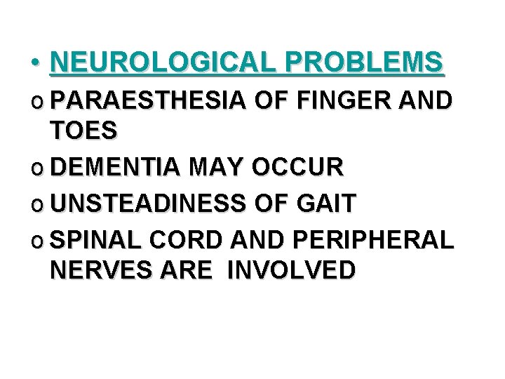  • NEUROLOGICAL PROBLEMS o PARAESTHESIA OF FINGER AND TOES o DEMENTIA MAY OCCUR