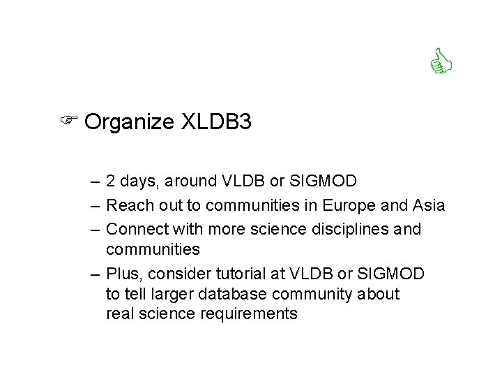  F Organize XLDB 3 – 2 days, around VLDB or SIGMOD – Reach