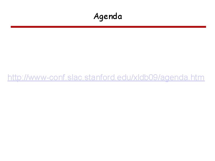 Agenda http: //www-conf. slac. stanford. edu/xldb 09/agenda. htm 