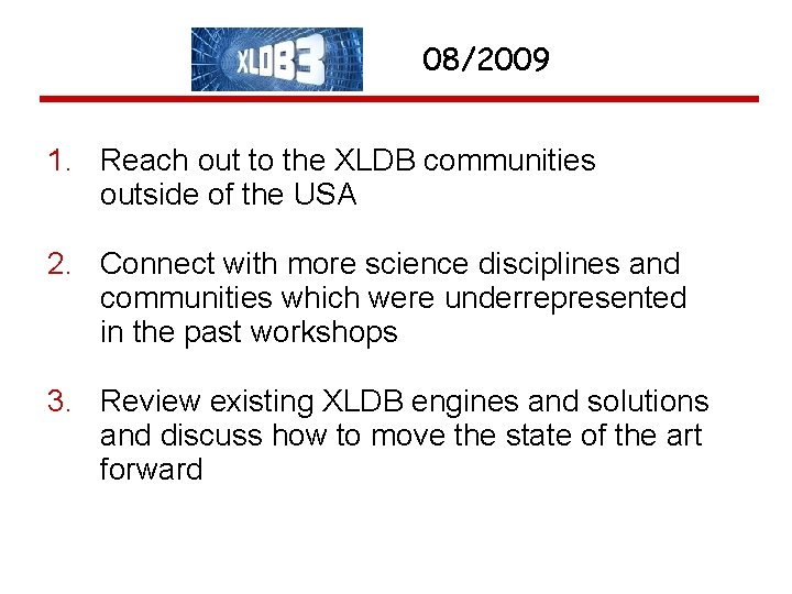 08/2009 1. Reach out to the XLDB communities outside of the USA 2. Connect