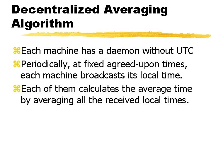 Decentralized Averaging Algorithm z. Each machine has a daemon without UTC z. Periodically, at