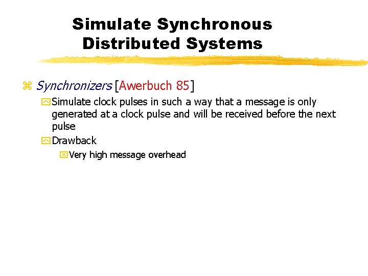 Simulate Synchronous Distributed Systems z Synchronizers [Awerbuch 85] y Simulate clock pulses in such