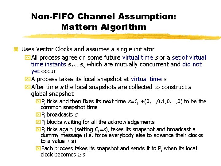 Non-FIFO Channel Assumption: Mattern Algorithm z Uses Vector Clocks and assumes a single initiator