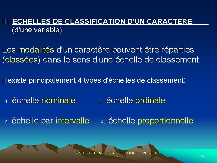  III. ECHELLES DE CLASSIFICATION D'UN CARACTERE (d'une variable) Les modalités d'un caractère peuvent