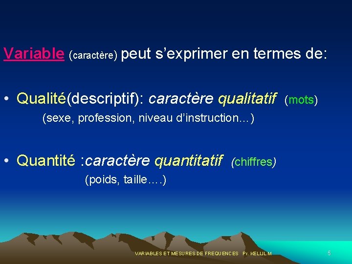 Variable (caractère) peut s’exprimer en termes de: • Qualité(descriptif): caractère qualitatif (mots) (sexe, profession,