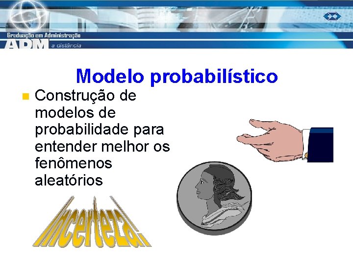 Modelo probabilístico n Construção de modelos de probabilidade para entender melhor os fenômenos aleatórios