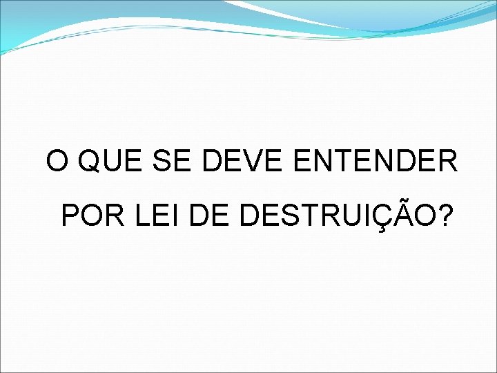 O QUE SE DEVE ENTENDER POR LEI DE DESTRUIÇÃO? 