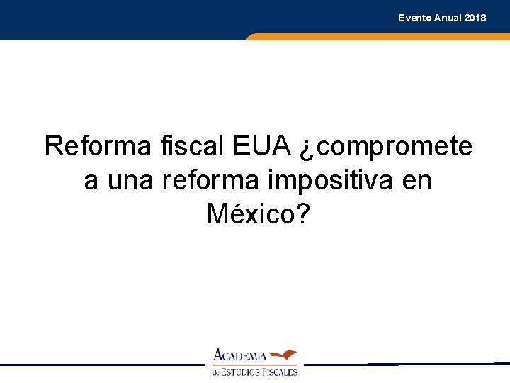 Evento Anual 2018 Reforma fiscal EUA ¿compromete a una reforma impositiva en México? 