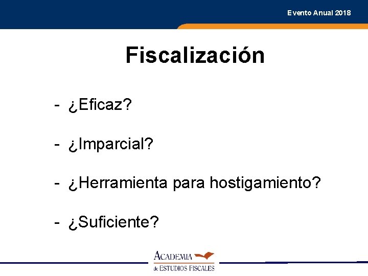 Evento Anual 2018 Fiscalización - ¿Eficaz? - ¿Imparcial? - ¿Herramienta para hostigamiento? - ¿Suficiente?