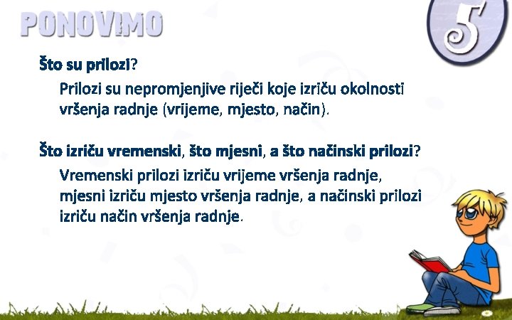 Što su prilozi? Prilozi su nepromjenjive riječi koje izriču okolnosti vršenja radnje (vrijeme, mjesto, Što su prilozi? Prilozi su nepromjenjive riječi koje izriču okolnosti vršenja radnje (vrijeme, mjesto,