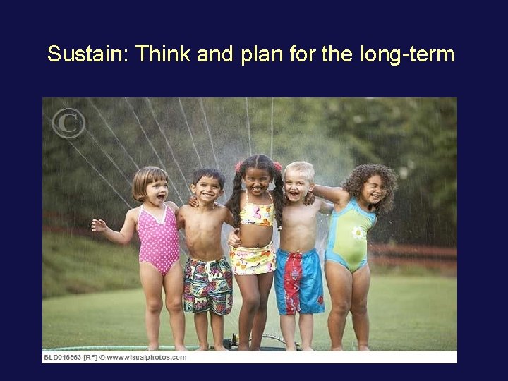 Sustain: Think and plan for the long-term 