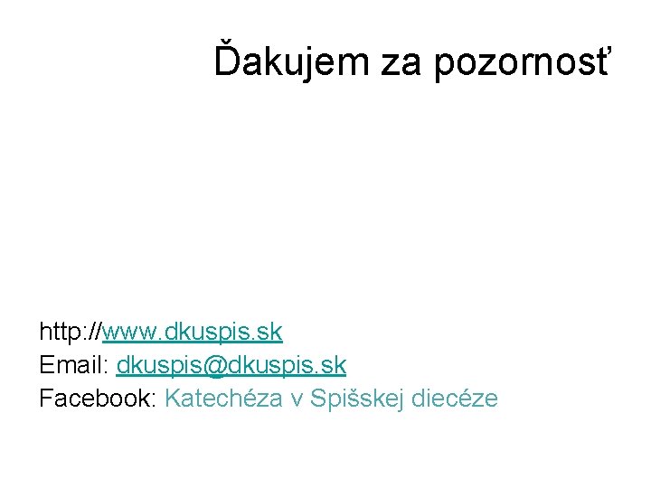 Ďakujem za pozornosť http: //www. dkuspis. sk Email: dkuspis@dkuspis. sk Facebook: Katechéza v Spišskej