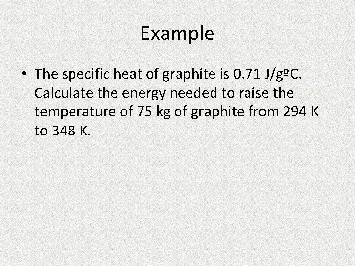 Example • The specific heat of graphite is 0. 71 J/gºC. Calculate the energy
