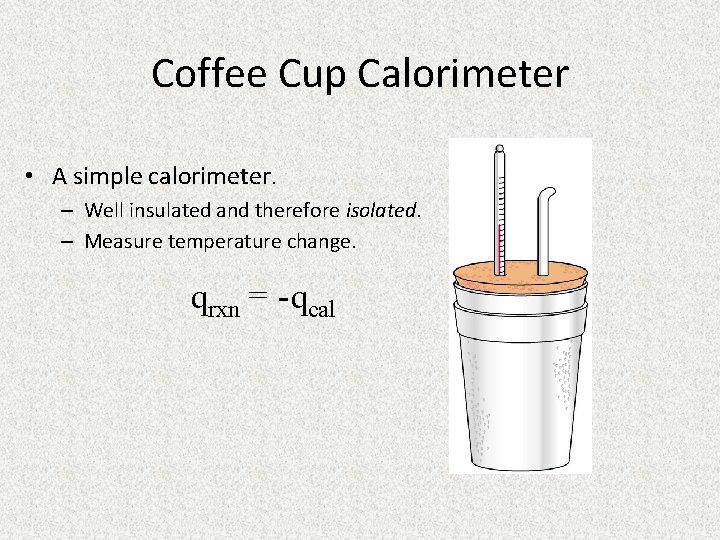 Coffee Cup Calorimeter • A simple calorimeter. – Well insulated and therefore isolated. –