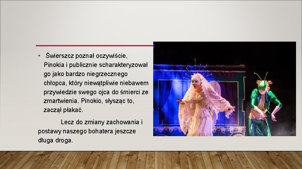 • Świerszcz poznał oczywiście, Pinokia i publicznie scharakteryzował go jako bardzo niegrzecznego chłopca, • Świerszcz poznał oczywiście, Pinokia i publicznie scharakteryzował go jako bardzo niegrzecznego chłopca,