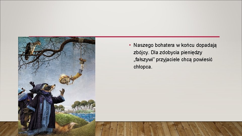 • Naszego bohatera w końcu dopadają zbójcy. Dla zdobycia pieniędzy „fałszywi” przyjaciele chcą • Naszego bohatera w końcu dopadają zbójcy. Dla zdobycia pieniędzy „fałszywi” przyjaciele chcą