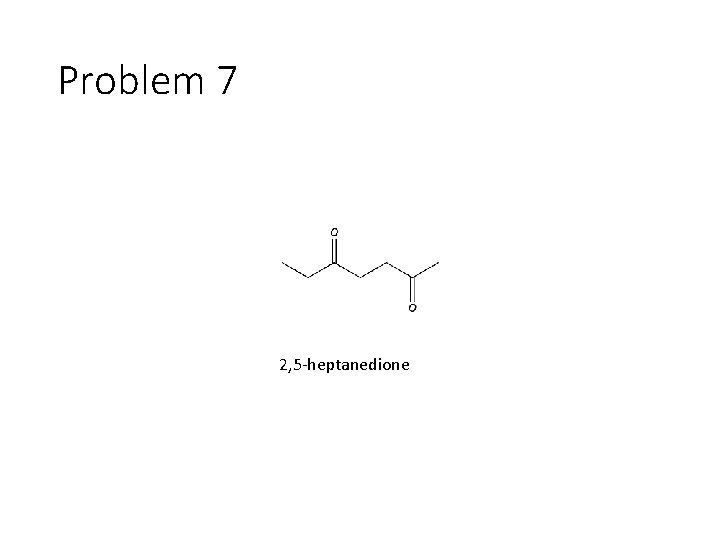 Problem 7 2, 5 -heptanedione 