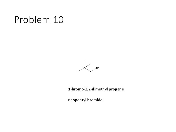 Problem 10 1 -bromo-2, 2 -dimethyl propane neopentyl bromide 
