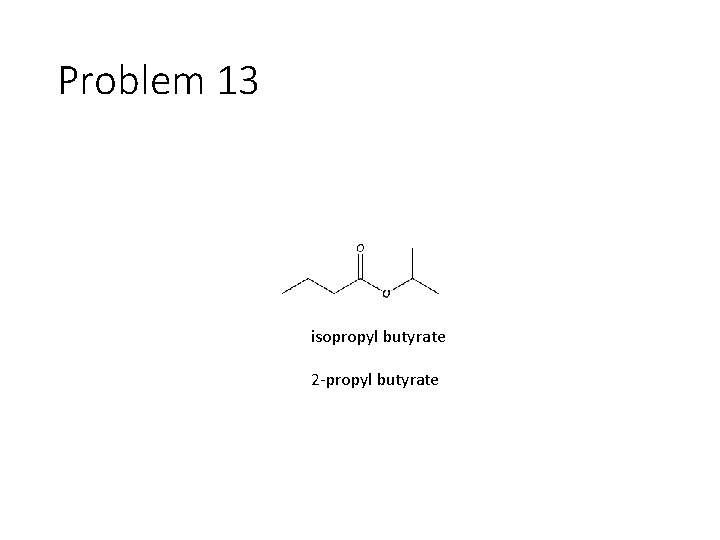 Problem 13 isopropyl butyrate 2 -propyl butyrate 