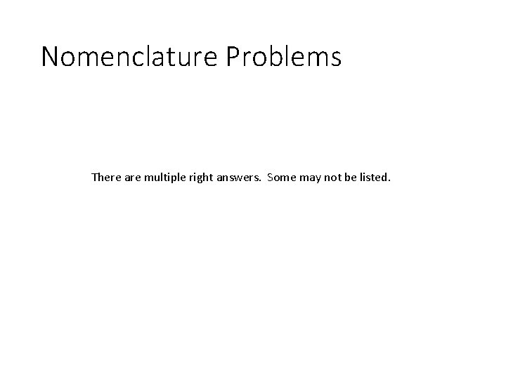 Nomenclature Problems There are multiple right answers. Some may not be listed. 